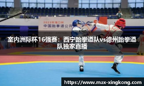 室内洲际杯16强赛：西宁跆拳道队vs德州跆拳道队独家直播