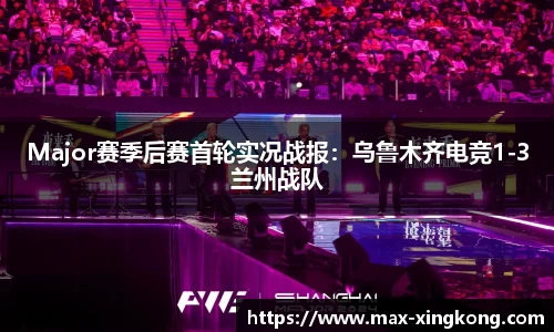 Major赛季后赛首轮实况战报：乌鲁木齐电竞1-3兰州战队