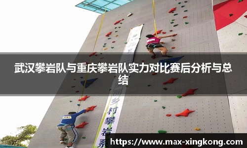 武汉攀岩队与重庆攀岩队实力对比赛后分析与总结