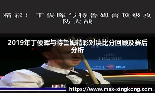 2019年丁俊晖与特鲁姆精彩对决比分回顾及赛后分析